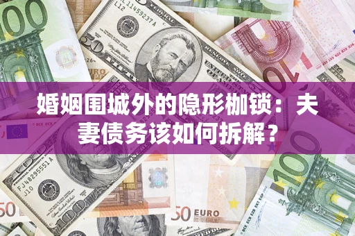 北京婚姻围城外的隐形枷锁：夫妻债务该如何拆解？