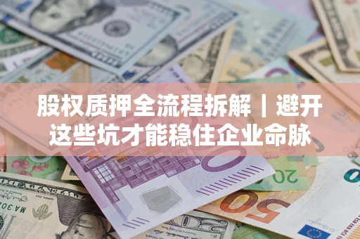北京股权质押全流程拆解｜避开这些坑才能稳住企业命脉