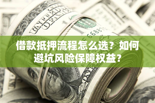 北京借款抵押流程怎么选？如何避坑风险保障权益？