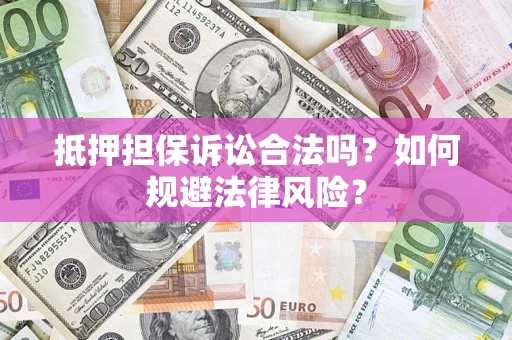 北京抵押担保诉讼合法吗？如何规避法律风险？