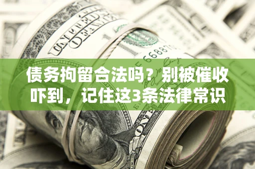 北京债务拘留合法吗?别被催收吓到,记住这3条法律常识 北京债务拘留合法吗?别被催收吓到,记住这3条法律常识