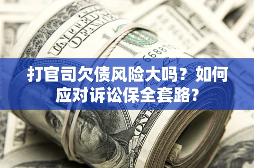 北京打官司欠债风险大吗？如何应对诉讼保全套路？