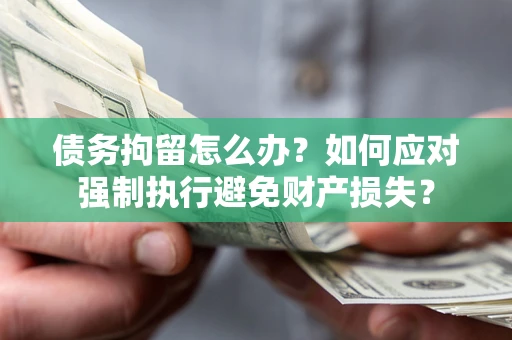 北京债务拘留怎么办？如何应对强制执行避免财产损失？