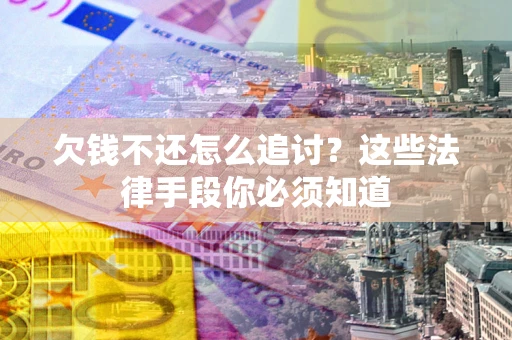 北京欠钱不还怎么追讨？这些法律手段你必须知道