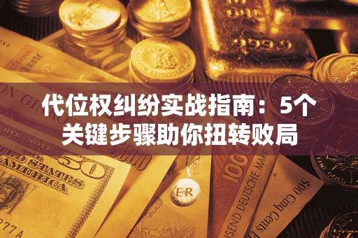 北京代位权纠纷实战指南：5个关键步骤助你扭转败局