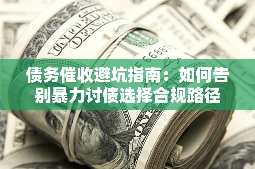 北京债务催收避坑指南：如何告别暴力讨债选择合规路径