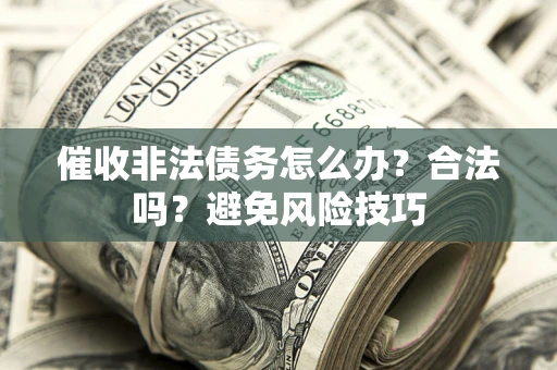 北京催收非法债务怎么办？合法吗？避免风险技巧