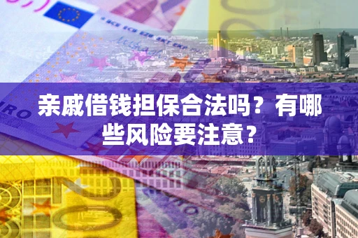 北京亲戚借钱担保合法吗？有哪些风险要注意？