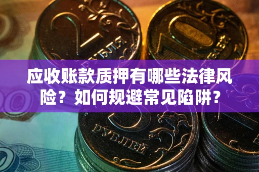 北京应收账款质押有哪些法律风险？如何规避常见陷阱？