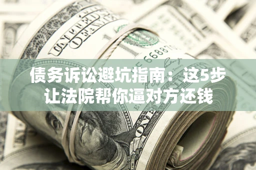 北京债务诉讼避坑指南：这5步让法院帮你逼对方还钱