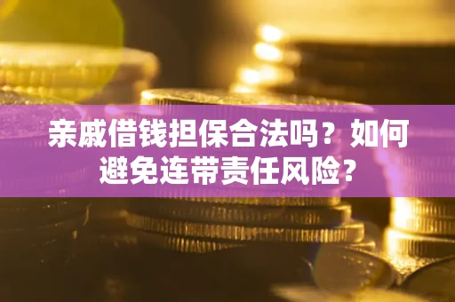 北京亲戚借钱担保合法吗？如何避免连带责任风险？