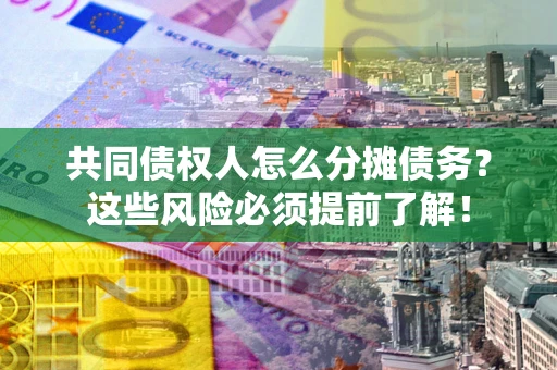 北京共同债权人怎么分摊债务？这些风险必须提前了解！
