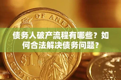 北京债务人破产流程有哪些？如何合法解决债务问题？
