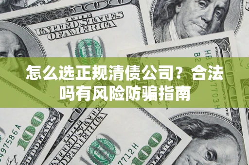 北京怎么选正规清债公司？合法吗有风险防骗指南
