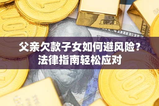 北京父亲欠款子女如何避风险？法律指南轻松应对