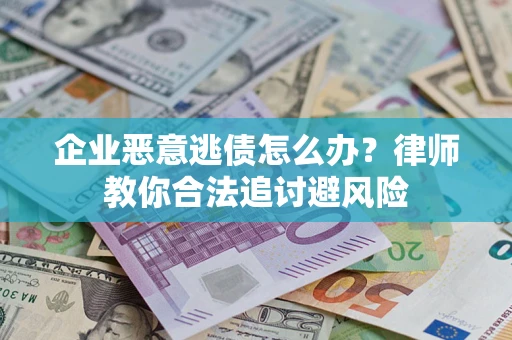 北京企业恶意逃债怎么办？律师教你合法追讨避风险