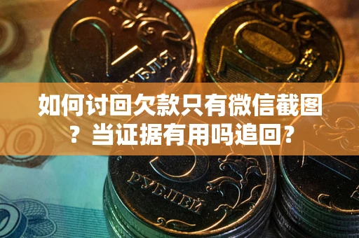 北京如何讨回欠款只有微信截图？当证据有用吗追回？