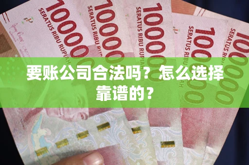北京要账公司合法吗？怎么选择靠谱的？