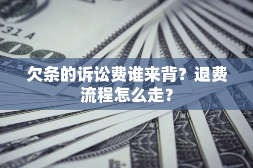 北京欠条的诉讼费谁来背？退费流程怎么走？