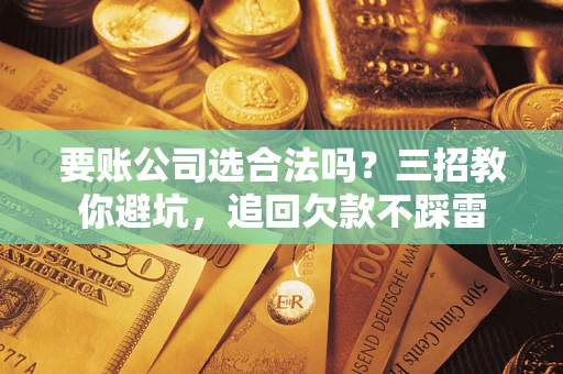 北京要账公司选合法吗？三招教你避坑，追回欠款不踩雷