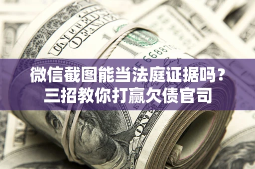 北京微信截图能当法庭证据吗？三招教你打赢欠债官司