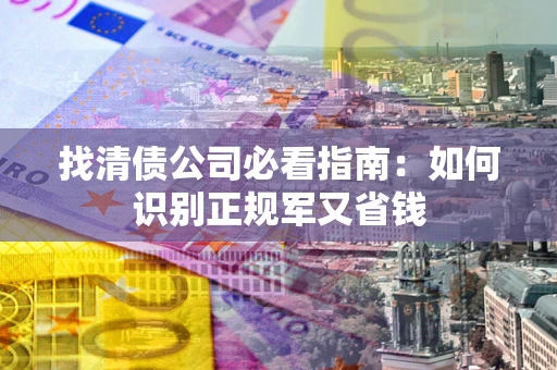 北京找清债公司必看指南：如何识别正规军又省钱