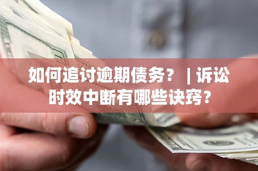 北京如何追讨逾期债务？ | 诉讼时效中断有哪些诀窍？