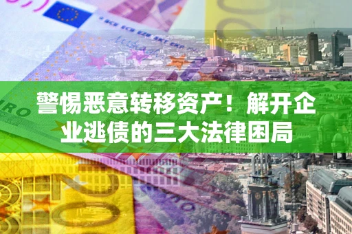 北京警惕恶意转移资产！解开企业逃债的三大法律困局
