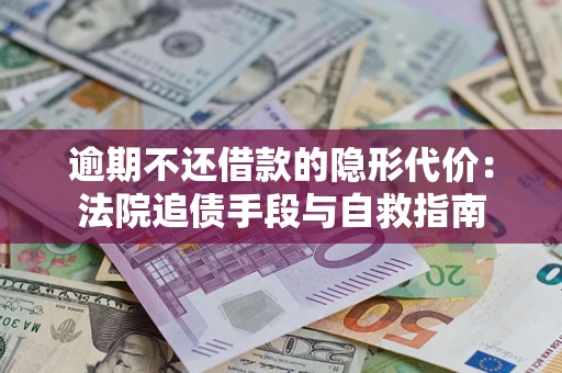北京逾期不还借款的隐形代价：法院追债手段与自救指南