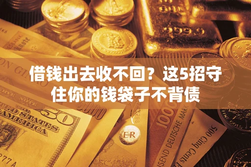 北京借钱出去收不回？这5招守住你的钱袋子不背债