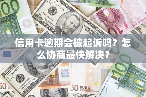北京信用卡逾期会被起诉吗？怎么协商最快解决？