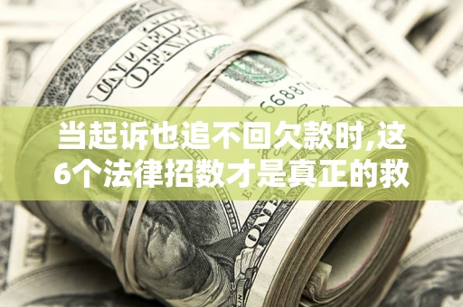 北京当起诉也追不回欠款时,这6个法律招数才是真正的救命稻草