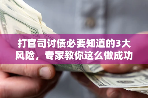 北京打官司讨债必要知道的3大风险，专家教你这么做成功率飙升