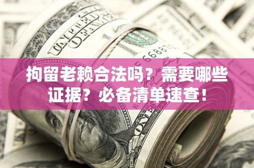 北京拘留老赖合法吗？需要哪些证据？必备清单速查！
