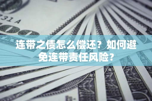 北京连带之债怎么偿还？如何避免连带责任风险？