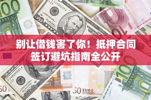 北京别让借钱害了你！抵押合同签订避坑指南全公开