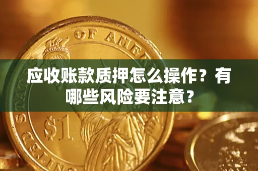 北京应收账款质押怎么操作？有哪些风险要注意？
