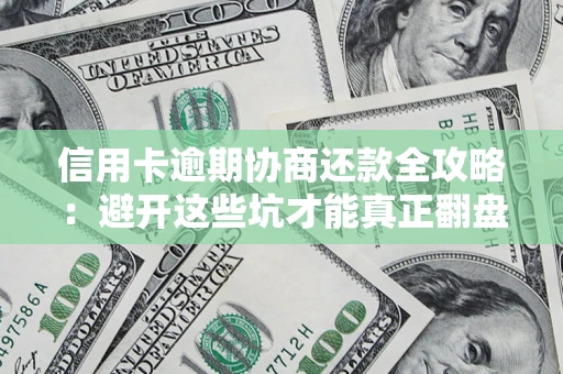 北京信用卡逾期协商还款全攻略：避开这些坑才能真正翻盘