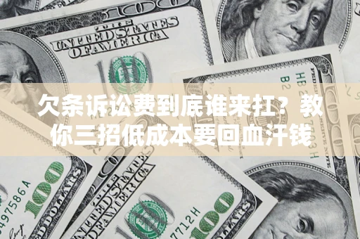 北京欠条诉讼费到底谁来扛？教你三招低成本要回血汗钱
